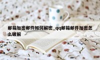 邮箱加密邮件如何解密_qq邮箱邮件加密怎么破解