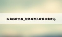 服务器攻击器_服务器怎么查看攻击者ip