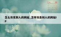 怎么攻克别人的网站_怎样攻击别人的网站IP