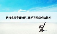 网络攻防专业知识_想学习网络攻防技术