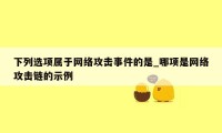 下列选项属于网络攻击事件的是_哪项是网络攻击链的示例