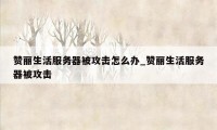 赞丽生活服务器被攻击怎么办_赞丽生活服务器被攻击