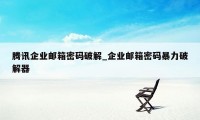 腾讯企业邮箱密码破解_企业邮箱密码暴力破解器