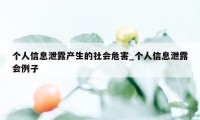 个人信息泄露产生的社会危害_个人信息泄露会例子