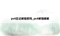 ps4忘记邮箱密码_ps4邮箱破解