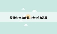 超强ddos攻击器_ddos攻击武器