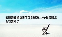 云服务器被攻击了怎么解决_pvp服务器怎么攻击不了