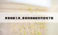 黑客破解工具_黑客网络破解软件游戏下载