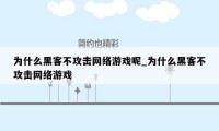 为什么黑客不攻击网络游戏呢_为什么黑客不攻击网络游戏