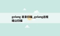 golang 目录扫描_golang远程端口扫描