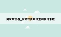 网址攻击器_网站攻击明细查询软件下载