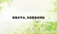 新盈彩平台_攻击新盈彩网站