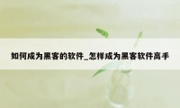 如何成为黑客的软件_怎样成为黑客软件高手