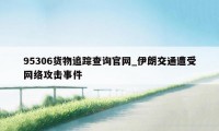 95306货物追踪查询官网_伊朗交通遭受网络攻击事件