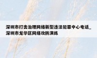 深圳市打击治理网络新型违法犯罪中心电话_深圳市龙华区网络攻防演练