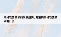 网络攻击技术的发展趋势_先进的网络攻击技术有什么