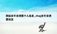 网站会不会泄露个人信息_ztag会不会泄露信息