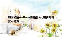 如何破解outlook邮箱密码_破解邮箱密码免费