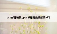 psv邮件破解_psv邮箱离线破解没掉了