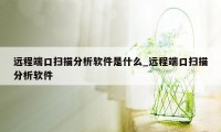 远程端口扫描分析软件是什么_远程端口扫描分析软件