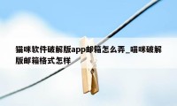 猫咪软件破解版app邮箱怎么弄_喵咪破解版邮箱格式怎样