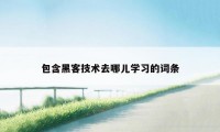 包含黑客技术去哪儿学习的词条