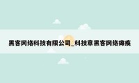 黑客网络科技有限公司_科技章黑客网络瘫痪