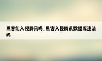 黑客能入侵腾讯吗_黑客入侵腾讯数据库违法吗