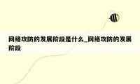 网络攻防的发展阶段是什么_网络攻防的发展阶段