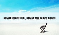 网站如何防御攻击_网站被流量攻击怎么防御