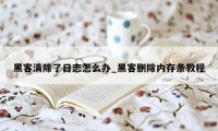 黑客清除了日志怎么办_黑客删除内存条教程