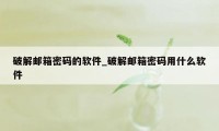 破解邮箱密码的软件_破解邮箱密码用什么软件