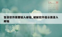 登录软件需要输入邮箱_破解软件提示需录入邮箱