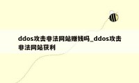 ddos攻击非法网站赚钱吗_ddos攻击非法网站获利