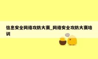 信息安全网络攻防大赛_网络安全攻防大赛培训