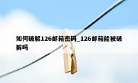 如何破解126邮箱密码_126邮箱能被破解吗