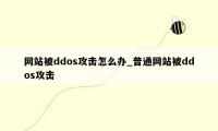 网站被ddos攻击怎么办_普通网站被ddos攻击