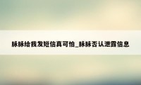 脉脉给我发短信真可怕_脉脉否认泄露信息