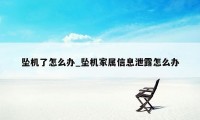 坠机了怎么办_坠机家属信息泄露怎么办