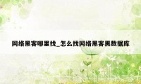 网络黑客哪里找_怎么找网络黑客黑数据库