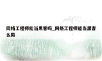 网络工程师能当黑客吗_网络工程师能当黑客么男