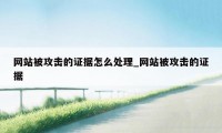 网站被攻击的证据怎么处理_网站被攻击的证据