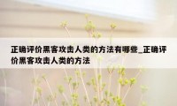 正确评价黑客攻击人类的方法有哪些_正确评价黑客攻击人类的方法