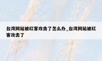 台湾网站被红客攻击了怎么办_台湾网站被红客攻击了