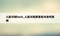 人脸识别hack_人脸识别黑客能攻击吗视频