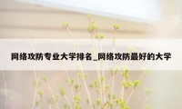 网络攻防专业大学排名_网络攻防最好的大学