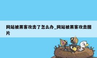 网站被黑客攻击了怎么办_网站被黑客攻击图片