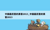 中国最厉害的黑客2013_中国最厉害的黑客2013