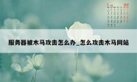 服务器被木马攻击怎么办_怎么攻击木马网站