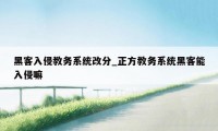 黑客入侵教务系统改分_正方教务系统黑客能入侵嘛